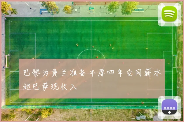 巴黎为费兰准备丰厚四年合同薪水超巴萨现收入