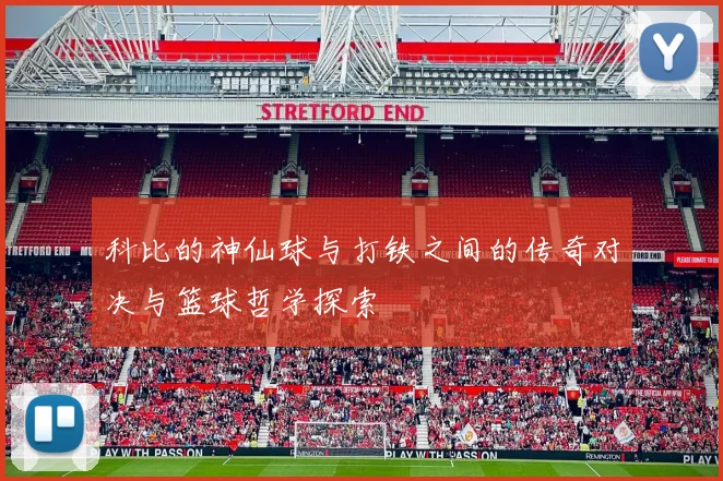 科比的神仙球与打铁之间的传奇对决与篮球哲学探索