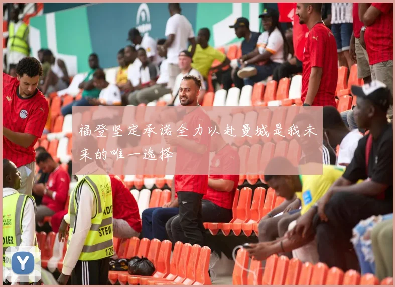 福登坚定承诺全力以赴曼城是我未来的唯一选择