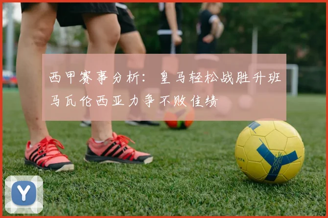 西甲赛事分析：皇马轻松战胜升班马瓦伦西亚力争不败佳绩